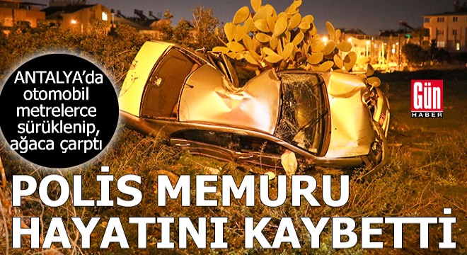 Antalya'da otomobil ağaca çarptı; polis memuru öldü