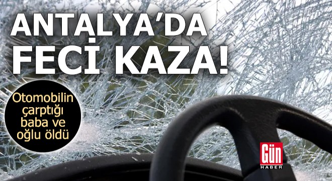Antalya'da otomobilin çarptığı baba ve oğlu öldü