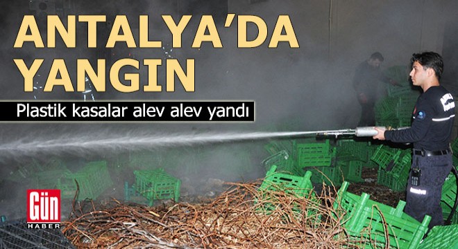 Antalya'da plastik kasalar yandı