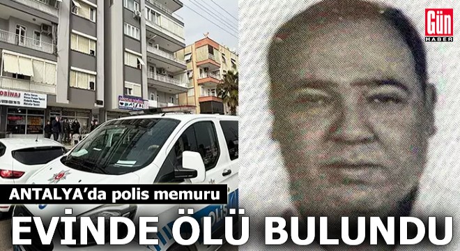 Antalya'da polis memuru evinde ölü bulundu