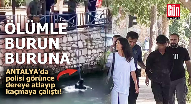 Antalya'da polisi görünce dereye atlayıp kaçmaya çalıştı