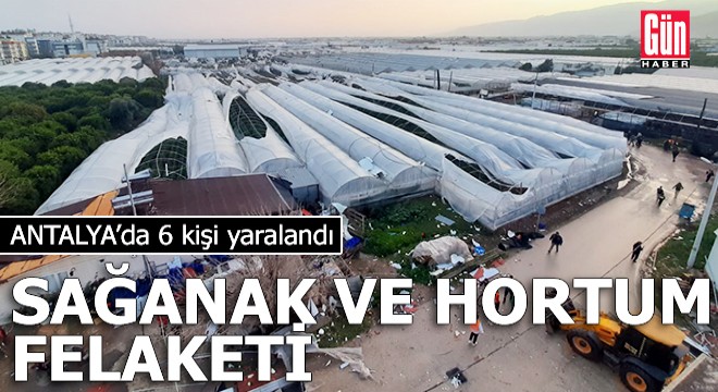Antalya'da sağanak ve hortum felaketi: 6 yaralı