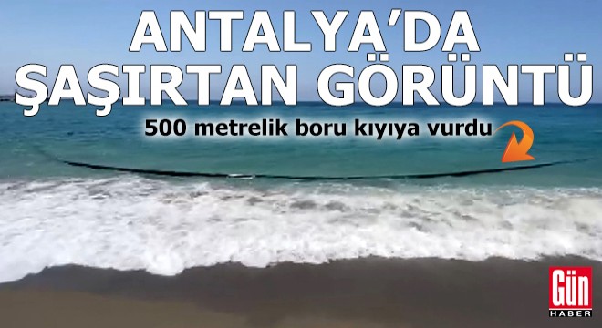 Antalya'da şaşırtan görüntü! 500 metrelik boru kıyıya vurdu