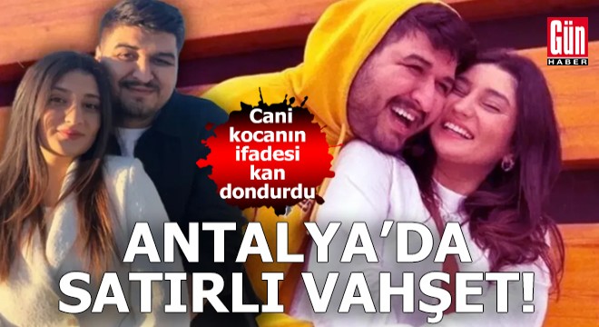 Antalya'da satırlı vahşet! Cani kocanın ifadesi kan dondurdu