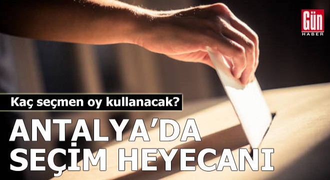 Antalya'da seçim heyecanı! Kaç seçmen oy kullanacak?