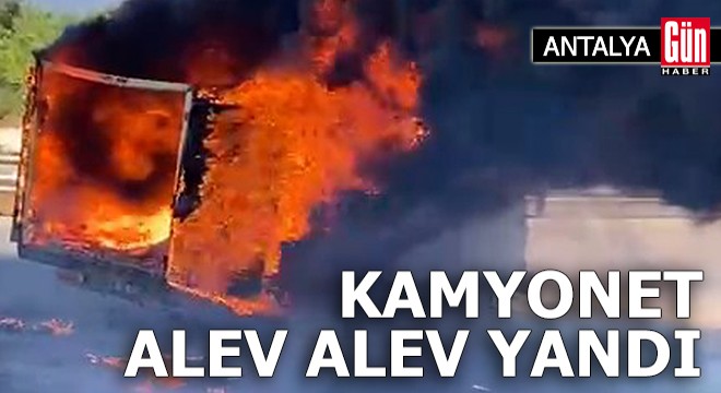 Antalya'da seyir halindeki kamyonet yandı