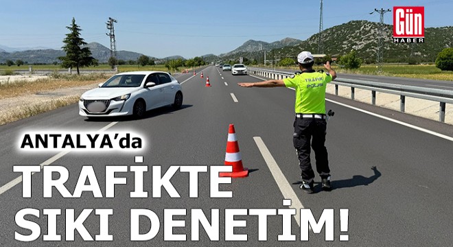 Antalya'da sıkı denetim! 16 bin 844 araç ve sürücüsüne ceza