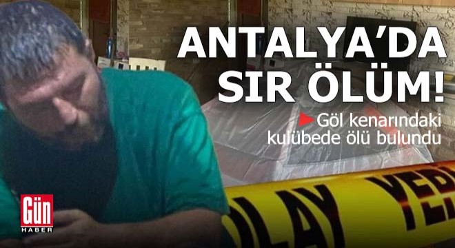 Antalya'da sır ölüm! Göl kenarındaki kulübede ölü bulundu