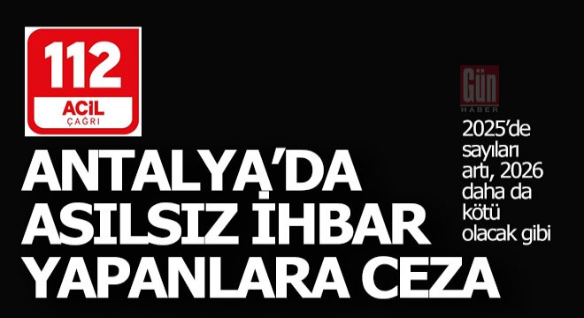Antalya'da son 2 yılda 112'ye asılsız ihbar yapanlar ne kadar ceza aldı?