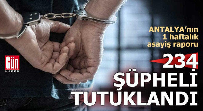 Antalya'da son bir haftada 234 şüpheli tutuklandı