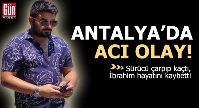 Antalya'da sürücü çarpıp kaçtı, İbrahim hayatını kaybetti