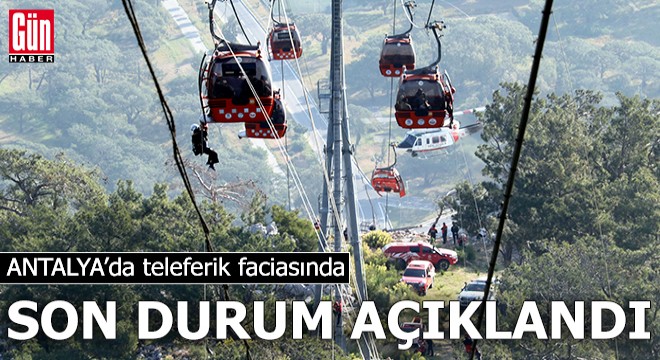 Antalya'da teleferik faciasında son durum açıklandı