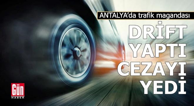 Antalya'da trafik magandası drift yaptı, cezayı yedi