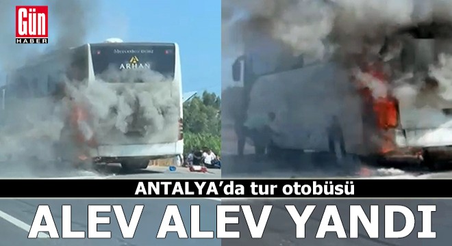 Antalya'da tur otobüsü alev alev yandı