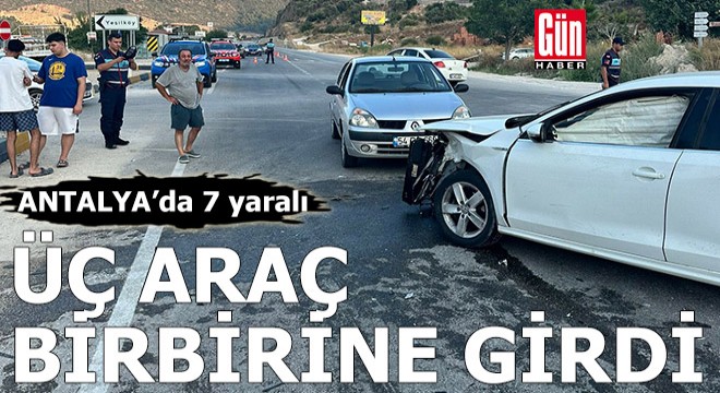Antalya'da üç araç birbirine girdi: 7 yaralı