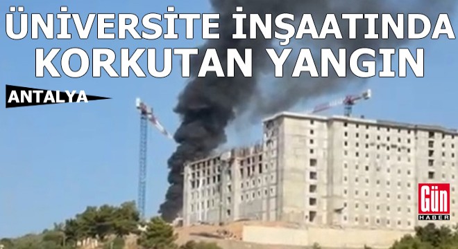 Antalya'da üniversite inşaatında yangın