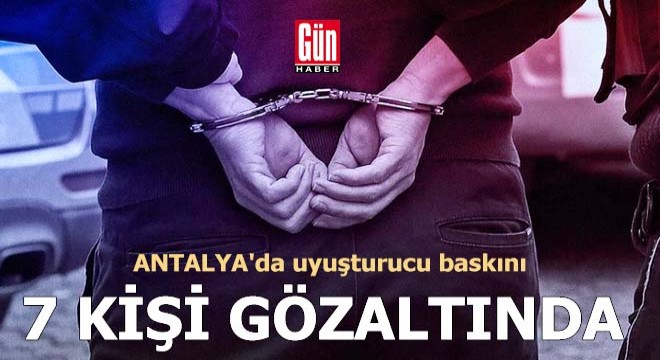 Antalya'da uyuşturucu baskınına 7 gözaltı