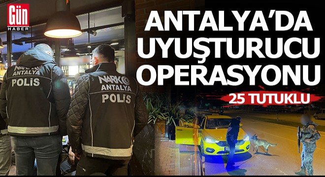 Antalya'da uyuşturucu operasyonu: 25 tutuklu