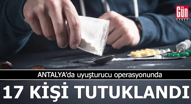 Antalya'da uyuşturucu operasyonunda 17 kişi tutuklandı