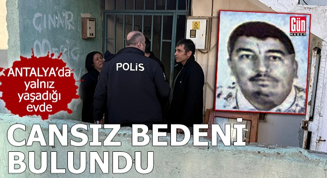 Antalya'da yalnız yaşadığı evde cansız bedeni bulundu