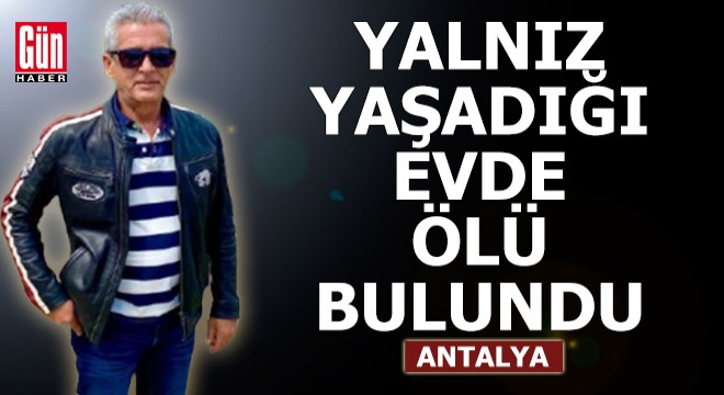 Antalya'da yalnız yaşadığı evde ölü bulundu