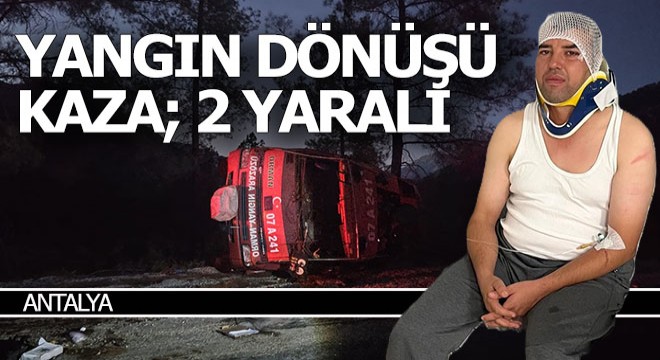 Antalya'da yangın dönüşü kaza; 2 orman işçisi yaralandı