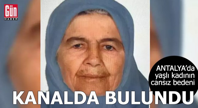 Antalya'da yaşlı kadının cansız bedeni kanalda bulundu