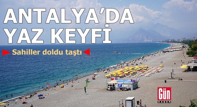 Antalya'da yaz keyfi: Sahiller doldu taştı