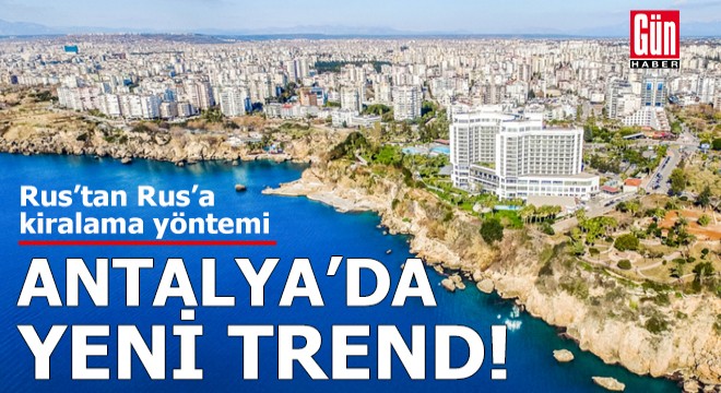 Antalya'da yeni trend: Rus'tan Rus'a kirala