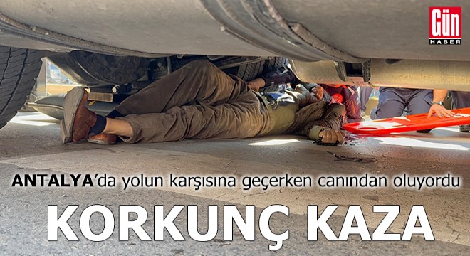 Antalya'da yolun karşısına geçerken canından oluyordu