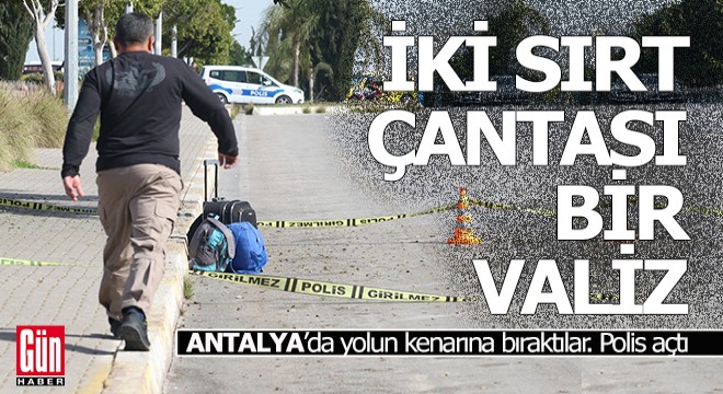 Antalya'da yolun kenarına bırakılan çantalar ile valizi polis açtı