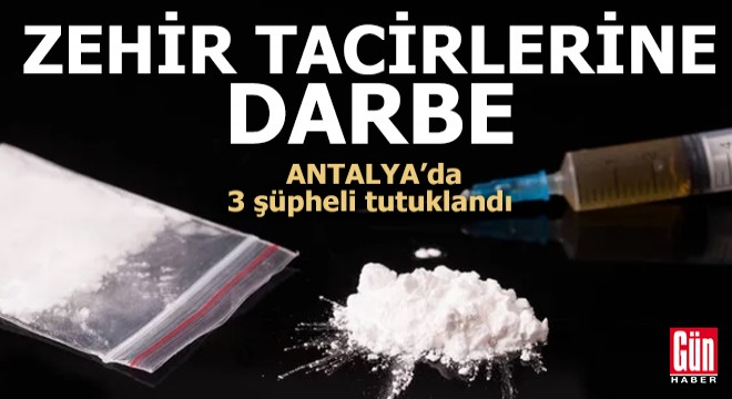 Antalya'da zehir tacirlerine darbe: 3 tutuklama
