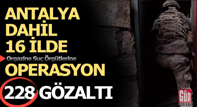 Antalya dahil 16 ilde organize suç örgütlerine yönelik operasyon; 228 gözaltı
