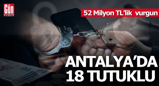 Antalya'daki 52 milyonluk vurguna 18 tutuklama