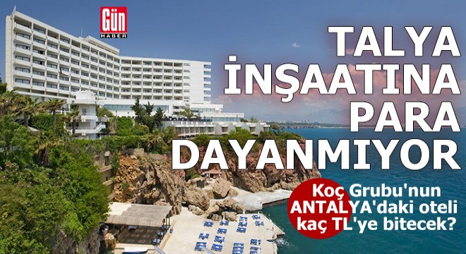 Antalya'daki Talya Otel inşaatına para dayanmıyor