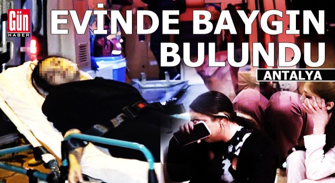 Antalya'daki evinde baygın buldu