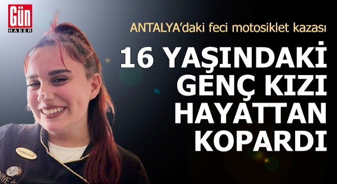 Antalya'daki feci kaza 16 yaşındaki genç kızı hayattan kopardı