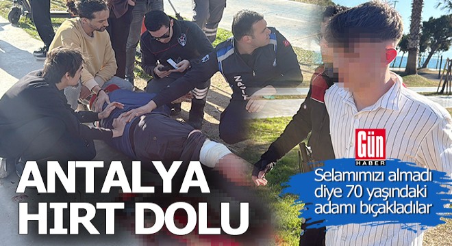 Antalya'daki iki hırt, selamımızı almadı diye bir yaşlıyı bıçakladı