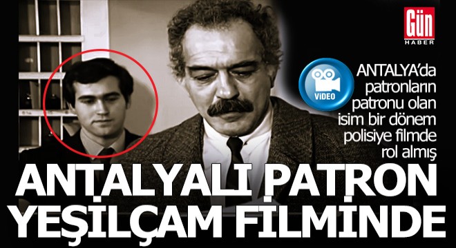 Antalya'daki patronların patronu Yeşilçam filminde oynamış