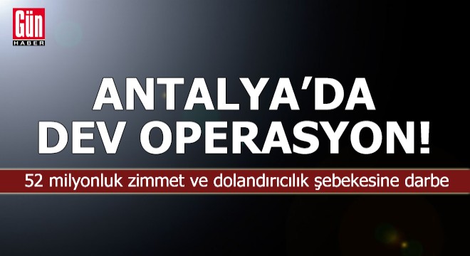 Antalya'dan 7 ile uzanan 52 milyonluk operasyon