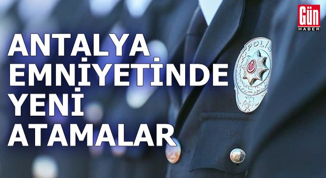 Antalya emniyetinde yeni atamalar