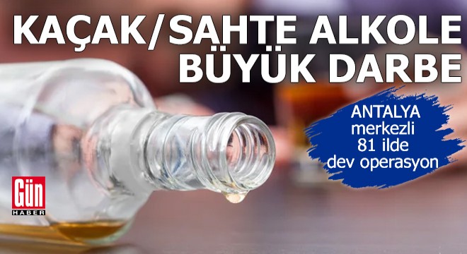 Antalya merkezli 81 ilde sahte/kaçak alkol operasyonu