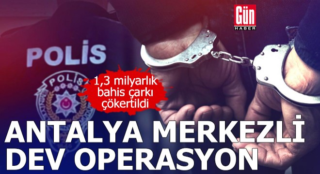 Antalya merkezli dev operasyon!