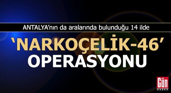 Antalya'nın da aralarında bulunduğu 14 ilde operasyon