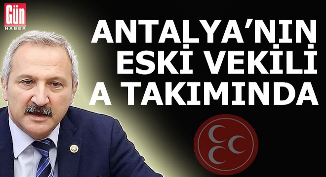 Antalya ‘nın eski vekili MHP'nin A takımında