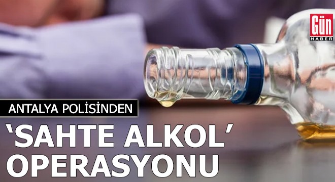 Antalya polisinden 'sahte alkol' operasyonu