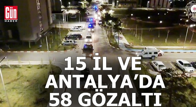 Antalya ve 15 ilde terör örgütüne operasyon; 58 gözaltı