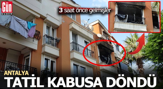 Antalya'ya geldikten 3 saat sonra evleri yandı