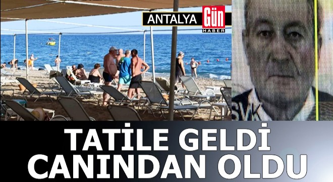 Antalya'ya tatile geldi, canından oldu
