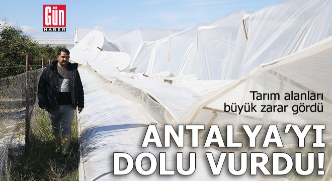 Antalya'yı dolu vurdu, tarım alanları büyük zarar gördü
